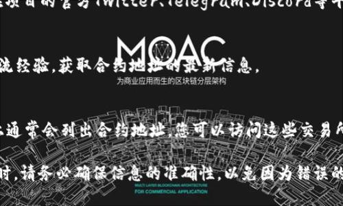 要查询tpWallet的合约地址，您可以通过以下几种方式进行查找：

### 1. 官方网站查询
通常，项目的官方网站会在其主页或相关页面上提供合约地址。您可以访问tpWallet的官方网站，查找是否有相关信息。

### 2. 区块链浏览器
如果tpWallet是基于某个区块链网络（如以太坊、币安智能链等）构建的，您可以使用对应的区块链浏览器进行查询。以下是如何使用区块链浏览器查找合约地址的步骤：

#### 以太坊区块链浏览器（如Etherscan）
1. 访问[Etherscan.io](https://etherscan.io)。
2. 在搜索框中输入“tpWallet”，可能是合约的名称或者相关代币的名称。
3. 浏览搜索结果，找到合约地址并点击它。

#### 币安智能链浏览器（如BscScan）
1. 访问[BscScan.com](https://bscscan.com)。
2. 使用搜索框输入“tpWallet”。
3. 查找相关的合约地址并查看详细信息。

### 3. 社交媒体和社区讨论
很多区块链项目在社交媒体平台上都有活跃的社区。您可以在项目的官方Twitter、Telegram、Discord等平台上询问，或者查看之前的帖子来获取合约地址。

### 4. 加入用户论坛和讨论组
加入相关的用户论坛和社交媒体群组可以让您与其他用户交流经验，获取合约地址的最新信息。

### 5. 交易所信息
如果tpWallet的代币已经在某些交易所上市，交易所的页面上通常会列出合约地址。您可以访问这些交易所来获取正确的合约地址。

通过以上方法，您应该能够找到tpWallet的合约地址。在查询时，请务必确保信息的准确性，以免因为错误的合约地址造成资产损失。