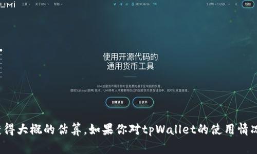 tpWallet的具体用户数量并未公开披露，因此很难准确知道有多少人在使用该平台。通常，这类数字可以通过行业调查、用户反馈、社交媒体上的讨论以及一些第三方分析报告来获得大概的估算。如果你对tpWallet的使用情况感兴趣，可以关注其官方网站、社交媒体平台或相关的新闻报道，通常这些渠道会提供最新的用户动态或使用情况。如果你有其他与tpWallet相关的问题，我会很乐意帮助你解答！