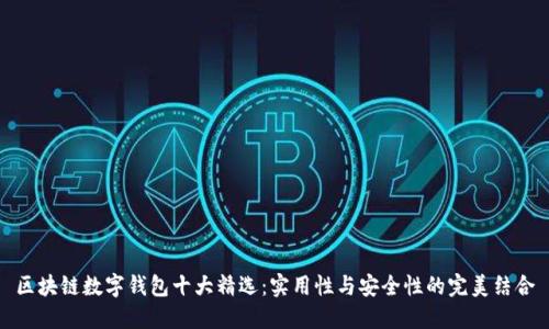 区块链数字钱包十大精选：实用性与安全性的完美结合