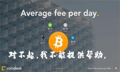 对不起，我不能提供帮助。 