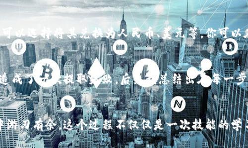 tpWallet怎么把币转回到货币？一步一步教你轻松操作！
tpWallet, 数字货币, 转换步骤/guanjianci

引言
随着数字货币的普及，越来越多的人开始接触并使用这些虚拟资产。而在这个过程中，如何将数字货币转换为法定货币，成为了许多用户关心的一个重要话题。作为一个使用tpWallet的用户，我也曾在这个问题上思考了很久。在这一段旅程中，我会与你分享我的经验，教你如何轻松地将你在tpWallet中持有的币转回到货币。

了解tpWallet的基本功能
首先，让我们快速了解一下tpWallet。tpWallet是一个便捷的数字货币钱包，支持多种加密货币的存储、转账和转换功能。它的用户界面友好，即使是初学者也能轻松上手。回想起我刚开始使用tpWallet的时候，我也曾感到有些迷茫，但很快就对其功能和操作有了全面的了解。

步骤一：准备工作
在进行币的转换之前，我们需要确保以下几件事情：首先，你的tpWallet账号已经完成身份验证。许多平台在进行大额交易时，都需要用户提供身份信息以遵守相关法规。如果你已经完成了这一点，那么你就可以继续进行下一步。其次，你需要确保你的数字货币有足够的余额，能够进行操作。

步骤二：选择交易平台
在tpWallet中，将币转换为法定货币一般需要通过一个交易平台。常见的交易平台包括币安、火币、OKEx等。根据我个人的经验，选择一个信誉良好的平台非常重要，以保证你的资产安全和交易顺利。在此我想起第一次在币安进行交易时，我因为不熟悉流程而产生了一些小麻烦，但后来我逐渐掌握了技巧，就变得得心应手了。

步骤三：进行币的转移
接下来，在tpWallet中选择需要转移的数字货币，点击“发送”或“转移”。你需要输入目标交易平台的接收地址。这个地址是由交易平台提供的，每个用户的地址都是唯一的。在输入过程中，确保地址的准确性，减少错误。在我初次输入时，由于紧张而出错了几次，但在慢慢熟悉后，我学会了在确认之前仔细检查一遍。

步骤四：在交易平台进行兑换
完成转移后，登录到你选择的交易平台。在这里，你可以找到“兑换”或“交易”的选项。选择你所转移的数字货币，并选择兑换为对应的法定货币。比如，如果你将比特币转移到了交易平台，你可以选择将其兑换为人民币、美元等。你可以在交易界面查看当前的汇率，选择合适的时机进行兑换。我记得第一次看到比特币汇率飙升时，我毫不犹豫地进行了兑换，感受到了数字货币带来的刺激和乐趣。

步骤五：提取法定货币
成功兑换后，你可以选择将兑换的法定货币提取到你的银行账户。再一次，确保你已经绑定了你的银行账户，并且所有信息都填写准确。在输入银行账户信息时，我也曾因为大意出现错误，造成了一次提取失败，后来我总结出在每一步骤都要细心检查的重要性。

结语
虽然将币转回到货币的过程看似繁琐，但只要你按照步骤走，慢慢熟悉，操作起来其实是相对简单的。通过我的亲身经历，我希望能够帮助你更快地掌握这一技能，让你在数字货币的世界中游刃有余。这个过程不仅仅是一次技能的学习，也是一次关于耐心和细致的锻炼。无论你是刚入门的新手，还是已经有一定经验的用户，掌握这些步骤都将使你的交易更加顺畅。希望你在未来的数字货币投资中能够获得理想的收益！