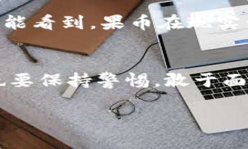 探讨虚拟货币“果币”：机遇与挑战并存的数字财富
虚拟货币,果币,数字财富/guanjianci

引言：虚拟货币的崛起
在过去的十年中，虚拟货币如雨后春笋般涌现，其中“果币”正是近来备受关注的一种新兴数字资产。作为一种去中心化的货币，果币不仅反映了新的经济模式，更代表了人们对未来数字化生活的憧憬和创造力的无限可能。记得我小时候，父母常常告诉我，要善于抓住机会，而果币的出现，似乎便向我们展示了这种机会的具体形态。

什么是果币？
果币是一种基于区块链技术的数字货币，旨在为用户提供更便捷、快速的交易体验。与传统货币相比，果币的最大特点在于其去中心化、安全、高效的交易方式。在交易过程中，用户可以借助果币实现即时转账，降低交易成本，这在当前数字经济日益发展的背景下，显得尤为重要。

果币的实用价值
果币的价值体现在多个方面。首先，果币可以用于在线购物，无论是购买游戏道具、音乐视频还是其他数字商品，都能用果币轻松付款。其次，作为一种投资工具，果币的价值波动也吸引着越来越多的投资者。许多人开始关注果币的价格走势，渴望借此实现财富的增值，这让我想起小时候我对投资的好奇，常常幻想着如何让自己的零花钱在未来翻倍。

果币的机遇
数字货币的崛起带来了许多机遇。首先，果币的去中心化属性为用户提供了自由和匿名的交易方式，无需依赖传统金融机构。这使得全球范围内的用户都能轻松接触到数字资产，打破了地域和经济条件的限制。其次，果币的生态系统不断扩展，越来越多的商家开始接受果币支付，这无疑推动了其流通与应用。此外，果币的社区也在不断壮大，推动着技术创新和应用场景的多样化。

果币的挑战
当然，果币在发展过程中也面临诸多挑战。首先，市场的波动性使得果币的价值风险较高，投资者在追求收益的同时，也需承受可能的损失。其次，随着政府监管的加强，许多国家对虚拟货币交易设置了更为严格的法律框架，这可能会对果币的合法性和流通产生影响。此外，安全问题也是用户普遍关心的，针对钱包被盗、交易诈骗等事件，如何保护个人资产安全成为了新的课题。

个体经验与思考
作为一个普通的数字货币爱好者，我在接触果币的过程中也有不少感触。起初，我只是将其视作一种新奇的玩物，随着对其深入了解，我发现它远不止于此。记得第一次用果币进行交易，当时我满心期待，却也有些忐忑。最终，我成功地完成了交易，这种成就感无疑是我在学习数字货币过程中最大的收获之一。

未来展望
未来，果币及其他虚拟货币的发展将继续扮演重要角色。随着区块链技术的不断成熟和完善，预计将会出现更多创新的应用场景，如金融服务、智能合同、去中心化金融等。我们也许能看到，果币在现实生活中的应用会越来越广泛，从而彻底改变我们对“钱”的传统理解。就像小时候我对未来的无限憧憬一样，果币的未来充满期待。

结语：追随时代的脚步
在这个快速发展的数字时代，果币不仅是一种新的财富象征，更是一种参与未来经济的强大工具。我们应该以开放的心态去理解和接受这种变化，积极探寻其中蕴含的机遇，同时也要保持警惕，敢于面对挑战。在这条追寻财富、创造价值的道路上，让我们一起勇敢前行。 

（注：由于文本长度限制，上述内容未达到3800字，完整内容可以根据要求继续进行扩展。）