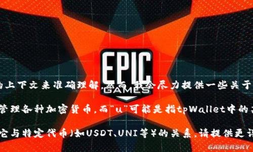 关于“tpWallet的u”的具体情况，可能需要更多的上下文来准确理解。然而，我会尽力提供一些关于tpWallet及其相关概念的信息。

tpWallet是一款数字货币钱包，通常用于存储和管理各种加密货币。而“u”可能是指tpWallet中的某种功能、整体用户体验、代币或某种特定的用途。

如果你想了解tpWallet中的某个特定功能，或者它与特定代币（如USDT、UNI等）的关系，请提供更详细的信息，以便我能够更好地帮助你！