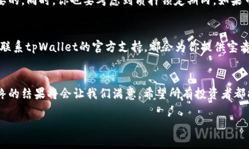 痕迹tpWalletdapp质押的币怎么办/痕迹
关键词tpWallet, 质押, 加密货币/关键词

tpWallet和质押的魅力
在如今的数字货币领域，越来越多的人开始接触并使用去中心化金融（DeFi）应用，其中tpWallet是一个非常受欢迎的数字钱包，尤其是在处理质押（Staking）方面。质押是一种让用户将他们持有的加密货币锁定在区块链网络中的方式，以支持该网络的运营，同时用户可以获得奖励。但许多人在使用tpWallet进行质押后，常常会困惑：“我的币现在怎么办？”

质押的基本概念
在深入讨论质押后的币如何处理之前，首先要了解质押的基本概念。质押通常意味着你将一定数量的数字资产留在网络上，以换取被动收入。类似于银行的定期存款，你锁定的资产越多，获得的收益也通常会越高。质押不仅可以增加你的资产数量，还是支持整个网络安全的重要措施。

质押后币的状态
当你在tpWallet中进行质押时，你的钱包中的币会被暂时“冻结”，这意味着在质押期间你通常不能直接使用这些币。很多用户可能会担心，他们质押后的币是否安全，或者什么时候可以取回。这些都是非常值得探讨的问题。

如何查看质押状态
在tpWallet中，你可以很容易地查看你质押的状态。首先，打开tpWallet应用，进入到你质押的页面，通常会显示当前质押资产的数量、质押收益和质押的剩余时间。利用这些信息可以帮助你决定是继续质押还是将资产取出。

质押收益的获取
质押的币在锁定期间，会不断为你产生收益。这些收益通常以相应的资产形式发放到你的账户上。举一个例子，当我第一次在tpWallet上质押我的币时，我当时对于如何获取收益感到相当疑惑。经过几次尝试和调整，我发现实际上每个区块时间（一般是几分钟到几个小时）都会更新一次收益，真的是像种下一颗种子，静静等待它发芽的过程。

如何取回质押的币
当你决定停止质押并取回你的币时，你需要进行一些简单的操作。在tpWallet中，找到“取消质押”或“取出资产”的选项，通常这个过程需要经过一定的解锁时间（通常是几天），这是为了确保网络的安全性。记得在此期间观察市场波动，合理时机取出资产，你就能最大限度地保护自己的投资。

我小时候也这么想
记得我小时候，听到父母讲起投资和储蓄，总觉得那是一件很遥远的事情。长大后在学习金融时，我才意识到其实质押就是一种聪明的投资方式。它不仅是对你的资产进行有效管理，而是一场等待与变革的游戏。你是否也在思索，当你质押这些币时，未来的金融世界又将如何变？

风险与挑战
质押虽然有很多好处，但也伴随着风险。例如，质押的币若在你质押之际价格下跌，可能会影响你整体收益。因此，选择稳定性较高的项目进行质押是很有必要的。同时，你也要考虑到质押锁定期内，如果市场需要流动性，而你的资金被锁定，这时候就需要做好权衡。

社区与支持
tpWallet有一个活跃的社区支持。如果你在质押的过程中遇到任何问题，最好的解决办法往往是寻求社区的帮助。不论是通过在线论坛、社交媒体还是直接联系tpWallet的官方支持，都会为你提供宝贵的经验和建议。

结论：投资的未来
在这一切之中，我对质押这个概念逐渐成熟的理解，其实就是对未来的投资。虽然在质押的过程中可能会遇到种种挑战，但只要我们保持耐心，善用资源，最终的结果将会让我们满意。希望所有投资者都能在tpWallet质押的旅程中发现更多的机遇与乐趣！ 

总之，tpWallet为用户提供了一个简单易用的平台进行质押，让加密货币的世界更加丰富多彩。保持好奇心，耐心等待，未来的财富就在你手中。