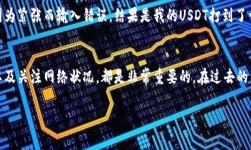 提取USDT（泰达币）到钱包时通常会涉及一些手续费。不同的交易所和区块链网络可能会有不同的手续费结构。以下是关于USDT提到钱包时的手续费情况的一些详细信息。

手续费的基本定义
手续费是指在进行交易时，交易所或网络收取的费用。这些费用可以是固定的，也可以是根据交易金额的比例计算的。在提取数字货币的时候，手续费通常用以补偿网络矿工的工作，确保交易能够被及时处理。

提取USDT到钱包的常见手续费
提取USDT时，手续费通常取决于以下几个因素：
ul
    listrong交易所政策：/strong不同交易所对提取USDT可能有不同的手续费设定，比如某些平台可能会提供免手续费的促销活动。/li
    listrong区块链网络：/strongUSDT可以在多个区块链网络上运行，比如Ethereum（以太坊）、Tron（波场）和Omni。每个区块链的手续费也有所不同。例如，在以太坊上提取通常手续费较高，因为以太坊网络繁忙时，交易费用会上升。/li
    listrong提取数量：/strong有些交易所对提取的数量设置了最低限制，如果提取金额低于某个值，可能会收取更高的手续费，或者根本无法提取。/li
/ul

USDT提取过程中的步骤
提取USDT到钱包的过程通常涉及以下几个步骤：
ol
    listrong选择交易所：/strong首先，选择一个信誉良好的交易所进行USDT的交易和提取。/li
    listrong登录账户：/strong登录你的交易所账户并确保你的账户的身份信息已完成验证。/li
    listrong访问提取页面：/strong在交易所的界面中找到“提取”或“提现”选项。/li
    listrong输入提取信息：/strong输入你要提取的数量和目标钱包地址，确保地址无误，以免损失资金。/li
    listrong查看手续费：/strong在确认提取前，请务必查看系统提示的手续费信息，确保理解将会被扣除的费用。/li
    listrong确认交易：/strong点击提交，通常需要进行二次确认以确保安全性。/li
/ol

如何减少提取手续费
虽然手续费是不可避免的，但是可以考虑以下方法来减少提取成本：
ul
    listrong选择低手续费的交易所：/strong在选择交易所时，可以研究并比较各个平台的手续费政策，选择更划算的交易所。/li
    listrong利用手续费减免活动：/strong很多交易所会定期推出手续费减免的活动，比如充值或提取免手续费的促销，关注这些活动能帮助你节省不少费用。/li
    listrong选择合适的提取时间：/strong在网络不繁忙时提取USDT，比如周末或非高峰时间，可以降低网络交易手续费。/li
/ul

小心安全风险
在提取USDT到钱包时，也需要考虑安全风险，避免潜在的诈骗和资金损失：
ul
    listrong确保钱包地址准确：/strong确保输入的钱包地址是准确无误的，避免因地址输入错误导致的不可逆转的损失。/li
    listrong开启双重身份验证：/strong在交易所开启双重身份验证，可以增加账户的安全性。/li
    listrong定期检查账户活动：/strong定期查看账户的交易记录，确保没有异常活动。/li
/ul

个性化的感悟
在我刚接触数字货币的时候，对于这些手续费并没有太多的概念。记得第一次提取USDT时，我慌忙地选择了一个我并不熟悉的交易所。在填写钱包地址时，我因为紧张而输入错误，结果是我的USDT打到了一个未知的地址。那时的我真是非常沮丧，意识到在数字货币的世界里，安全和谨慎是多么重要。这种经历让我学会了在每次交易前，都要仔细检查每一个细节。

总结
提取USDT到钱包时的手续费是一个需要认真考量的因素，不仅影响到交易的最终收益，也关系到投资的安全。因此，了解手续费的计算方式、选择合适的平台以及关注网络状况，都是非常重要的。在过去的经历中，我也逐渐意识到，对于每一笔交易，都应该保持一种谨慎而且冷静的态度，这样才能在这个充满波动的市场中立于不败之地。 

希望这些信息能够帮助你在提取USDT时做出更好的决策，减少不必要的开支和风险。记住，保护自己的资产永远是首要之事。