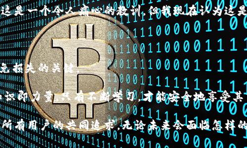 tp冷钱包的钱怎么提取出来？一文解析实用操作与注意事项

冷钱包, 加密货币, 提取方法/guanjianci

什么是tp冷钱包

在进入具体的提取步骤之前，我们首先需要理解什么是tp冷钱包。冷钱包是指不与互联网连接的钱包，它可以安全存储个人的加密货币。tp冷钱包是一种风靡的冷钱包选项，因其安全性和易用性而受到用户的广泛欢迎。与之相对的是热钱包，热钱包常常与互联网连接，虽然使用起来方便，但安全性相对较低。

无论你在加密货币投资的旅程中处于何种阶段，理解冷钱包的机制及其提取步骤都是至关重要的。

提取操作前的准备工作

在开始提取之前，确保你已经完成了一些必要的准备工作。首先，检查你的tp冷钱包是否正常工作，确保你可以访问钱包。同时，确保你拥有正确的私钥或者助记词，因为在提取时这些信息是必不可少的。

提取加密货币的步骤

提取加密货币的步骤如下：

h41. 确认提取的方法/h4
tp冷钱包一般支持多种提取方式，例如转账到另一个钱包地址、提取到交易所等。确认你想要的提取方式，并确保你拥有目标地址的相关信息。

h42. 登录冷钱包管理平台/h4
虽然冷钱包本身不联网，但通常会依赖一个管理软件或应用程序来管理你的资产。打开你的tp冷钱包管理软件，并确保安全登录。此时，可能需要输入密码或者与生物识别确认。

h43. 填写提取信息/h4
在钱包管理软件中，找到提取选项。根据系统的提示，填写目标地址、提取金额等信息。在此过程中，请确保每一个细节都正确无误，尤其是地址。如果输入错误，后果可能不可逆转。

h44. 完成身份验证/h4
为了确保安全性，钱包可能要求你完成一些身份验证的步骤，例如输入验证码或确认密码。这是防止恶意操作的重要安全措施。

h45. 提交提取请求/h4
确认没有错误后，点击提交按钮，钱包会处理你的提取请求。这可能需要数分钟到数小时的时间，具体取决于网络情况和交易所的处理速度。

提取后的注意事项

提取完成后，以下事项值得关注：

h41. 查看交易状态/h4
通过钱包或区块链浏览器查询交易状态，确保加密资产已成功转账。

h42. 记录交易信息/h4
保存好交易记录和相关的信息，包括交易哈希、时间戳等。这些信息在出现问题时，能作为重要凭证。

h43. 定期检查安全设置/h4
无论是冷钱包还是热钱包，用户的安全设置都应定期检查与更新。使用强密码以及启用双重验证，确保你的资产安全。

我个人的经历与观点

在我开始接触加密货币时，冷钱包是一个让我十分忐忑的工具。作为一个新手，我对技术的理解并不深厚，也总是担心自己一不小心就会弄丢资产。回想起来，那段时光让我意识到，了解工具的工作机制，以及合理使用它们是多么重要。

每当我从冷钱包提取资金时，我都会特别小心，进行反复检查。早期的时候，我曾错误输入过地址，结果那笔资金至今未能找回。虽然这是一个令人痛心的教训，但我现在认为这是我学习加密世界的必经之路。

总结：安全第一，谨慎行事

提取tp冷钱包中的资金并不是一件复杂的事情，但安全始终是首要任务。无论是选择冷钱包还是热钱包，遵循适当的安全措施是避免损失的关键。

通过详细了解提取流程、注意事项以及分享个人经历，我希望能够帮助到正处于同样困惑的你。在这个充满变革的加密货币领域，知识即力量，只有不断学习，才能安全地享受其中的乐趣。

此外，我希望未来的加密钱包技术能够更加人性化，让每一个用户都能轻松、安全地进行数字资产的管理和转移。毕竟，安全、便捷是所有用户的共同追求。无论未来会面临怎样的挑战或机遇，保持学习和适应的能力，才能让我们在这条路上越走越远。