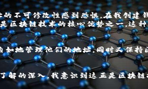 在讨论tpWallet地址是否能更改之前，我们首先需要了解什么是tpWallet，以及它在区块链和数字货币世界中的重要性。

tpWallet简介
tpWallet是一种数字钱包，用于存储和管理数字货币。类似于传统银行账户，tpWallet为用户提供了一个安全的地方来存储他们的资产。这种钱包支持多种加密货币，包括比特币、以太坊和代币等，使得用户可以方便地进行交易和管理资产。

tpWallet地址的定义
每个tpWallet都有一个唯一的地址，类似于银行账户号码。这些地址由一串字母和数字组成，用户在进行交易时需要使用这些地址。由于区块链的去中心化特点，一旦交易完成，这些地址便无法修改，这也是保障交易安全性的一个重要机制。

tpWallet地址能修改吗？
现在我们来回答最关键的问题：tpWallet的地址能否更改？通常情况下，tpWallet的地址是无法修改的。当你创建一个新的钱包时，系统会自动生成一个唯一的地址用于接收和发送资金。这个地址是与钱包内容关联的基础，改变地址意味着改变了整个钱包的身份。

为什么地址不能更改？
tpWallet地址的不可更改性是为了确保交易的安全性和可追溯性。区块链的基本特性之一就是其透明性，所有交易都可以被追踪和验证。如果地址可以随意更改，就可能导致资金的丢失或被盗。此外，这种设计也减少了诈骗的风险，确保所有交易都可以在区块链上被记录和查证。

如何应对tpWallet地址无法更改?
虽然地址无法修改，但是我们可以采取其他措施来管理我们的tpWallet。例如，用户可以创建新的钱包地址，同时确保新的地址是安全的。在转账或接收资金时，用户需要注意确保使用正确的地址，以避免资金丢失。

创建新地址的步骤
1. **打开tpWallet应用**: 启动你的tpWallet应用，确保你已经登录到你的账户。
2. **选择创建新地址**: 在应用的主界面，通常会有一个选项让你创建新的钱包地址。根据提示进行操作。
3. **保存新地址**: 创建完成后，务必将这个新生成的地址保存好，不要与他人分享，除非进行交易时需要用到。

个人经历与感受
回想起我第一次使用数字钱包的经历，那时我对加密货币的世界充满了好奇，但也有一些担忧。不知道如何管理我的钱包地址，对地址的不可修改性感到恐惧。在我创建钱包的过程中，我小心翼翼地检查每一个步骤，生怕一不小心就把我的资金弄丢了。
通过不断的学习和实践，我逐渐掌握了如何安全地管理我的数字资产。我明白了地址不变的原因背后是为了保护用户的资金安全，也是区块链技术的核心优势之一。这种透明和安全感让我逐渐放下心中的疑惑，对数字货币的使用变得更加自信。

未来展望
随着区块链技术的不断发展，我们可以预计到钱包和地址管理会变得更为智能和用户友好。也许未来会有事业的发展能够让用户更自如地管理他们的地址，同时又保持区块链固有的安全性。在此之前，让我们继续学习，保护好自己的资产。

总结
总之，tpWallet地址是不可更改的，这是为了保护用户的资金安全，维护区块链的透明性与安全性。虽然最初我对此感到不安，但随着了解的深入，我意识到这正是区块链技术的一大优势。希望每一个数字货币的用户都能在这个快速变化的世界中，找到自己的安全之道，并享受区块链带来的便利与创新。