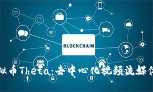 探索虚拟币Theta：去中心化视频流媒体的未来