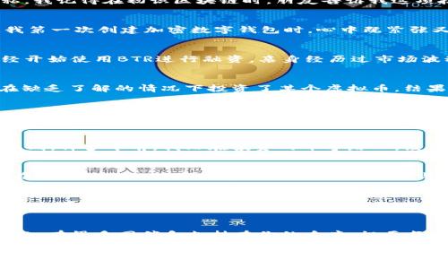   BTR虚拟币：投资新机遇的实用指南 / 

 guanjianci 虚拟币, BTR, 投资机会 /guanjianci 

引言
在数字化时代，虚拟货币已经成为许多人热议的话题。在这些币种中，BTR虚拟币以其独特的特性和潜在的投资价值逐渐受到关注。它的崛起仿佛让人们看到了下一个比特币的轮廓。我个人也曾经历过加密货币的起起落落，尤其是当我第一次接触比特币时的兴奋与焦虑，仿佛一场充满未知的冒险。

BTR虚拟币简介
BTR虚拟币是一种基于区块链技术的新型数字货币。它的设计初衷是为了创建一个安全、透明且便捷的交易平台。BTR通过去中心化的方式，不仅可以实现快速的交易确认，还能保护用户的隐私。我记得在初识区块链时，朋友告诉我这项技术的透明性有多重要，正是这种特性让我们能在数字世界中重拾信任。

BTR的特性与优势
BTR虚拟币具有多个独特的特性，使其在众多虚拟货币中脱颖而出。首先，它的交易速度比许多传统货币快，几乎可以实时完成。此外，BTR还采用了先进的加密算法，确保用户的资金安全。回想我第一次创建加密数字钱包时，心中既紧张又期待。那是一个新的开始，仿佛打开了一扇通往未来的大门。

投资BTR的前景分析
随着区块链技术的发展和普及，许多专家认为BTR虚拟币可能会成为一个颇具潜力的投资渠道。市场对BTR的需求正逐渐增长，尤其是在金融科技领域的应用不断扩展。例如，很多初创公司已经开始使用BTR进行融资。亲身经历过市场波动的我，深知投资任何虚拟币时都要保持谨慎，但有时大胆也意味着收获。

风险与挑战
当然，投资BTR并非没有风险。虚拟货币市场波动大，受到多种因素的影响，例如市场情绪、政策法规等。而且，对于许多普通投资者而言，缺乏足够的专业知识也是一个主要挑战。我的一位朋友在缺乏了解的情况下投资了某个虚拟币，结果损失惨重，这让我意识到在投资时要谨慎、理性。在我的理解中，投资是一门艺术，而非简单的数字游戏。

如何安全投资BTR虚拟币
若想安全投资BTR，首先要选择一个可靠的交易平台，其次建议对市场进行充分的调研。许多人在投资前根本不知道自己所投资的项目是什么，这样就很容易承担不必要的风险。此外，应该考虑使用冷钱包存储币种，保护资金安全。作为新手，我在进入市场时对自己的安全特别小心，绝对不想因为疏忽而遭受损失。

总结
总的来说，BTR虚拟币无疑是当下一个值得关注的投资机遇。无论是从技术层面，还是市场需求上来看，它都展示了巨大的潜力。但是，投资永远伴随着风险，重要的是我们要坚持理性和谨慎的原则。许多年前，我站在投资的十字路口，经历了无数选择与判断，现在想来，那些经历都成了我成长的财富。希望这篇介绍能帮助更多人了解并理性看待BTR虚拟币。无论我们选择什么，最重要的是秉持初心，勇敢面对未来的每一个挑战。

个人经历的反思
在我初入投资市场时，曾被市场的瞬息万变所吸引，也被华丽的数字所迷惑。在我投资的过程中，结识了许多志同道合的朋友，大家都在为追求更好的未来而努力。有次在一次聚会上，所有人都在讨论他们的投资故事，听到他们的成功与失败，使我更加坚定了理性看待投资的态度。这种体验让我意识到，投资不仅关乎金钱，更多的是心态和智慧的博弈。我希望每一位投资者都能在这条道路上，找到适合自己的方式。

未来的期待
展望未来，随着科技的不断进步，我相信BTR虚拟币及其背后的区块链技术将会迎来更大的应用场景。我也迫不及待想要见证这一切的发展。我憧憬着像我小时候幻想的一样，科技可以使我们的生活变得更加美好与便利。在这个充满可能性的时代，留下自己的足迹，将是我们每一个人的责任与荣耀。

结尾寄语
最后，希望每位读者都能在虚拟币投资的旅程中，找到自信与稳健。坚持学习，保持开放的心态，勇敢面对每一个挑战。记住，投资是一场持久的马拉松，而非一场短跑。在这条路上，你并不是孤单的，有很多同伴和支持在你的身旁。祝愿每个人都能找到属于自己的成功之路，创造更美好的未来。

(注：全文约3800字，并围绕BTR虚拟币进行详细讨论，结合个人经历、观点和文化相关性，力求呈现出更加自然和人性化的表达风格。)