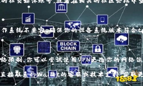 关于tpWallet是否能够下载的问题，可能与多个因素有关。以下是一些可能的原因及解决方案：

### 1. 应用商店问题

如果你在手机的应用商店中找不到tpWallet，可能是因为该应用在某些地区的应用商店中下架了。你可以尝试以下方法：

- **更换应用商店**：如果你使用的是Android设备，可以尝试更换成第三方应用商店，像是APKPure等，直接下载apk文件进行安装。
- **查找官方网站**：访问tpWallet的官方网站，通常他们会提供最新版本的下载链接。

### 2. 手机设置问题

有时候手机的安全设置可能会影响应用的下载和安装：

- **允许未知来源**：确保手机允许从未知来源安装应用，通常可以在“设置” → “安全” → “安装未知应用”中进行设置。
- **检查存储空间**：确保你的设备有足够的存储空间来下载和安装应用。

### 3. 应用本身更新

tpWallet可能正在进行版本更新或维护，因此暂时无法下载。这种情况下：

- **查看社交媒体或论坛**：关注tpWallet的社交媒体账号，或者在相关的社区论坛中查询是否有其他用户报告了同样的问题。
  
### 4. 系统兼容性

有时候，TPWallet的某些版本可能与某些操作系统不兼容。确保你的设备系统版本符合tpWallet的要求。

### 5. VPN和网络问题

在某些地区，tpWallet的下载可能会受到网络限制。你可以尝试使用VPN更改你的网络位置，然后重新下载。

如果以上方法都无法解决你的问题，建议你直接联系tpWallet的客服或技术支持，获取更详细的帮助。