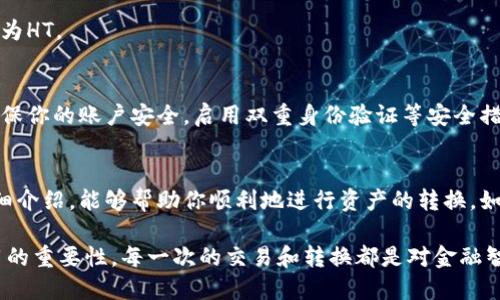 将USDT转换为HT（Huobi Token）在tpWallet中进行是一项相对简单的操作。下面将通过一些步骤和详细的解释，帮助你完成这一过程。

步骤一：准备工作
首先，你需要确保你在tpWallet中有足够的USDT余额。打开你的tpWallet应用，进入钱包界面，确认你有可用的USDT。如果没有，可以通过交易或者充值将其添加到你的钱包中。

步骤二：选择交易所
tpWallet支持多种交易，所以你需要选择一个能够实现USDT和HT之间兑换的平台。一般来说，选择在Huobi或其他支持HT交易的交易所进行兑换会更加方便。

步骤三：转入交易所
在选择的交易所中，找到“钱包”或“资产管理”选项，选择“充值”，选择USDT作为充值资产，并复制生成的USDT充值地址。
回到tpWallet，选择USDT，并找到“提现”选项，粘贴你刚刚复制的充值地址，同时输入你需要转出的USDT数量并确认提现。请注意，确保你填写的地址是正确的，任何地址错误都可能导致资产丢失。

步骤四：交易USDT为HT
一旦你的USDT成功转入交易所，使用该交易所的交易功能进行交易。搜索HT代币，选择USDT进行交易。在交易页面上，你可以选择“买入HT”并输入你想要购买的数量，系统会自动显示所需的USDT数量。确认后，提交交易请求。

步骤五：确认交易
交易完成后，在你的交易所账户中查看HT余额，确认交易是否成功。如果一切顺利，你的USDT已成功转换为HT。

小贴士
在进行交易时，要注意交易所的手续费及市场波动，选择合适的时机进行交易，以获取最佳收益。此外，确保你的账户安全，启用双重身份验证等安全措施，保护你的资产。

总结
将USDT转换为HT的过程虽然看似复杂，但只要按照步骤操作，相信你可以轻松完成。希望通过以上的详细介绍，能够帮助你顺利地进行资产的转换。如果你有其他问题或者需要更深入的了解，可以考虑查看tpWallet的官方帮助文档或联系客服获取支持。

最后，我要说的是，随着我对区块链和加密货币的了解不断加深，我开始意识到将这些数字资产灵活运用的重要性。每一次的交易和转换都是对金融智能的提升，也让我对未来的数字经济充满期待。