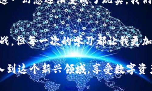 抹茶Pig币与tpWallet：一场数字资产的新探索

抹茶Pig币,tpWallet,数字资产/guanjianci

引言：数字货币的魅力
在这个数字化时代，虚拟货币凭借其去中心化的特性，颠覆了传统金融的概念。特别是一些新兴的代币项目，如抹茶Pig币，它们不仅代表着投机的机会，更融入了人们的生活。记得小时候我也对这些虚拟世界充满好奇，总想象着未来会是什么样子，现在看到这些币种的出现，心中有种莫名的激动。

抹茶Pig币的背景
抹茶Pig币（MMPig）是一种基于区块链技术的新型代币，旨在为用户提供一种既有趣又实用的投资方式。它的出现，源于对传统金融体系的反思，许多年轻投资者希望通过新的方式进行财富管理。抹茶Pig币结合了社交和金融元素，吸引了大量用户参与其中。

tpWallet的崛起
tpWallet是一款优秀的钱包应用，旨在为用户提供安全、便捷的数字资产管理服务。作为一个数字货币管理平台，tpWallet支持多种虚拟货币的存储和交易。它不仅提供了冷钱包和热钱包的选择，更增添了许多用户友好的功能，这使得即使是数字货币的新手也能轻松上手。在我第一次接触数字货币时，正是通过一个简单友好的钱包应用，才让我更加深入地了解这个领域。

抹茶Pig币与tpWallet的融合
在许多用户的经验中，抹茶Pig币与tpWallet的结合为他们提供了极大的便利。用户可以在tpWallet内直接存储和交易抹茶Pig币，随时掌握账户动态。这一整合，不仅增强了用户体验，更提升了代币的实用性。例如，一位朋友告诉我，他使用tpWallet管理自己的抹茶Pig币时，感到非常方便，不论是转账还是交换，都表现出色。

如何在tpWallet中使用抹茶Pig币
对于想要在tpWallet中使用抹茶Pig币的用户，流程其实非常简单。首先，你需要下载并安装tpWallet应用，然后创建或导入钱包。接着，在钱包界面选择添加抹茶Pig币，这时你只需输入相应的合约地址，钱包便会自动识别并添加该代币。这里，小小的提示是，确保在添加代币之前了解清楚合约地址，以免出现任何问题。

安全性与风险
尽管抹茶Pig币和tpWallet的结合带来了便捷，但用户依然需要注意数字资产的安全性。确实，区块链技术为数字货币提供了强大的安全保障，但人们在使用过程中往往会忽略一些安全细节。在之前的一个交流会上，我听到过很多来自用户的反馈，有些因为未能妥善保管私钥而损失了资产。对于每一个投资者，我建议一定要重视安全性，不要盲目跟风投资，要理性分析和判断。

个人观点：数字资产的未来
对于数字资产的未来，我抱有极大的期待。随着技术的不断发展，数字货币将愈加融入我们的生活。我曾在小的时候幻想过，未来的货币可能不再是纸币，而是通过一个个数字在网络上流通。如今，这一幻想逐渐变成了现实，我们正在进入一个没有国界的金融世界。在这个新的世界里，抹茶Pig币和tpWallet无疑都是重要的参与者。就像我在生活中不断尝试新的事物一样，数字资产带来的探索和机会也让我感到无比兴奋。

结语：勇于尝试与不断学习
在数字货币的世界中，抹茶Pig币和tpWallet只是万里长征中的一步。作为用户，我们应该保持开放和探索的态度，勇于尝试，不断学习。正如我自己在探索数字货币的过程中，遇到了许多障碍和挑战，但每一次的学习都让我更加深入理解这个领域。在这个过程中，我们不仅要学会如何投资，还要学会如何更好地保护自己的财产，融入这个快速发展的数字经济中。

展望未来，抹茶Pig币将与更多的平台和应用结合，将其实用价值最大化。而像tpWallet这样优秀的钱包应用，也会不断更新迭代，让我们在数字资产的生活中更加顺心如意。期待更多的人能够加入到这个新兴领域，享受数字资产带来的无限可能。