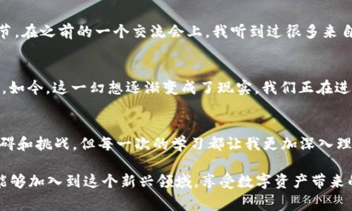 抹茶Pig币与tpWallet：一场数字资产的新探索

抹茶Pig币,tpWallet,数字资产/guanjianci

引言：数字货币的魅力
在这个数字化时代，虚拟货币凭借其去中心化的特性，颠覆了传统金融的概念。特别是一些新兴的代币项目，如抹茶Pig币，它们不仅代表着投机的机会，更融入了人们的生活。记得小时候我也对这些虚拟世界充满好奇，总想象着未来会是什么样子，现在看到这些币种的出现，心中有种莫名的激动。

抹茶Pig币的背景
抹茶Pig币（MMPig）是一种基于区块链技术的新型代币，旨在为用户提供一种既有趣又实用的投资方式。它的出现，源于对传统金融体系的反思，许多年轻投资者希望通过新的方式进行财富管理。抹茶Pig币结合了社交和金融元素，吸引了大量用户参与其中。

tpWallet的崛起
tpWallet是一款优秀的钱包应用，旨在为用户提供安全、便捷的数字资产管理服务。作为一个数字货币管理平台，tpWallet支持多种虚拟货币的存储和交易。它不仅提供了冷钱包和热钱包的选择，更增添了许多用户友好的功能，这使得即使是数字货币的新手也能轻松上手。在我第一次接触数字货币时，正是通过一个简单友好的钱包应用，才让我更加深入地了解这个领域。

抹茶Pig币与tpWallet的融合
在许多用户的经验中，抹茶Pig币与tpWallet的结合为他们提供了极大的便利。用户可以在tpWallet内直接存储和交易抹茶Pig币，随时掌握账户动态。这一整合，不仅增强了用户体验，更提升了代币的实用性。例如，一位朋友告诉我，他使用tpWallet管理自己的抹茶Pig币时，感到非常方便，不论是转账还是交换，都表现出色。

如何在tpWallet中使用抹茶Pig币
对于想要在tpWallet中使用抹茶Pig币的用户，流程其实非常简单。首先，你需要下载并安装tpWallet应用，然后创建或导入钱包。接着，在钱包界面选择添加抹茶Pig币，这时你只需输入相应的合约地址，钱包便会自动识别并添加该代币。这里，小小的提示是，确保在添加代币之前了解清楚合约地址，以免出现任何问题。

安全性与风险
尽管抹茶Pig币和tpWallet的结合带来了便捷，但用户依然需要注意数字资产的安全性。确实，区块链技术为数字货币提供了强大的安全保障，但人们在使用过程中往往会忽略一些安全细节。在之前的一个交流会上，我听到过很多来自用户的反馈，有些因为未能妥善保管私钥而损失了资产。对于每一个投资者，我建议一定要重视安全性，不要盲目跟风投资，要理性分析和判断。

个人观点：数字资产的未来
对于数字资产的未来，我抱有极大的期待。随着技术的不断发展，数字货币将愈加融入我们的生活。我曾在小的时候幻想过，未来的货币可能不再是纸币，而是通过一个个数字在网络上流通。如今，这一幻想逐渐变成了现实，我们正在进入一个没有国界的金融世界。在这个新的世界里，抹茶Pig币和tpWallet无疑都是重要的参与者。就像我在生活中不断尝试新的事物一样，数字资产带来的探索和机会也让我感到无比兴奋。

结语：勇于尝试与不断学习
在数字货币的世界中，抹茶Pig币和tpWallet只是万里长征中的一步。作为用户，我们应该保持开放和探索的态度，勇于尝试，不断学习。正如我自己在探索数字货币的过程中，遇到了许多障碍和挑战，但每一次的学习都让我更加深入理解这个领域。在这个过程中，我们不仅要学会如何投资，还要学会如何更好地保护自己的财产，融入这个快速发展的数字经济中。

展望未来，抹茶Pig币将与更多的平台和应用结合，将其实用价值最大化。而像tpWallet这样优秀的钱包应用，也会不断更新迭代，让我们在数字资产的生活中更加顺心如意。期待更多的人能够加入到这个新兴领域，享受数字资产带来的无限可能。