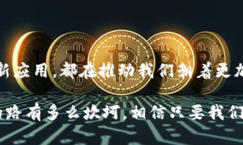 区块链数字经济转型：机遇与挑战并存

区块链, 数字经济, 最新消息/guanjianci

随着科技的不断发展，区块链技术在数字经济中的应用变得越来越广泛，今天我们就来聊聊区块链数字经济的最新消息，以及它带来的机遇和挑战。

区块链技术的崛起

在提到区块链时，我的脑海中总会浮现出几个激动人心的瞬间。记得我第一次听说比特币，仿佛是打开了一扇通往新世界的窗户。这个技术不仅仅是数字货币，它更是一个引领时代的技术变革。区块链的去中心化特性，让我看到了一种新的经济模式，颠覆了传统的商业运作方式。

如今，随着各国对数字经济的大力支持，区块链技术得到了飞速发展。特别是在金融、供应链、医疗等多个领域，它的应用正在不断被验证和扩展。比如，区块链在金融领域的应用让交易变得更加透明、安全，减少了中介的必要性，这让人们能够真正感受到数字经济带来的便利。

近期的最新动态

随着全球经济形势的变化，各国对于区块链技术的政策导向也在不断调整。最近，中国发布了关于加快区块链技术应用和发展的通知，进一步明确了区块链在数字经济中的重要地位。我小时候总是想知道，未来的世界会是什么样子，现在我终于意识到，区块链将会是这个未来不可或缺的一部分。

而在美国，许多大型企业也开始探索区块链的潜力，比如苹果、微软等科技巨头纷纷成立专门的研发团队，致力于区块链技术的开发与应用。这个热潮不仅体现在大企业中，中小型企业也在努力跟上步伐，用区块链技术来提升自身的竞争力。

应用场景的多样性

作为一个普通人，我也时常关注身边的科技变化。在我们生活的方方面面，区块链的身影无处不在。比如，在教育领域，通过区块链技术，我们可以确保学位证书的真实有效，减少了伪造文凭的风险；在医疗领域，患者的健康记录也可以通过区块链技术安全保存，实现数据的安全共享。

而在我个人的生活中，区块链技术也悄然改变着我的消费方式。我发现，越来越多的商家开始接受以数字货币支付，这让我体会到前所未有的消费自由。同时，区块链也使得消费过程更加透明，让我在享受便利的同时，也能更加安心。

面临的挑战与思考

然而，尽管区块链技术的前景令人期待，但其发展过程中也面临不少挑战。首先是技术的复杂性和成熟度。很多普通消费者还是对区块链和数字货币抱有疑虑，缺乏足够的认识和理解。作为一名普通用户，我也曾因为对这些技术的不了解感到迷茫，甚至对使用数字货币表示排斥。

此外，监管问题也是当前区块链发展的一个重要瓶颈。随着越来越多的企业和个人参与到区块链经济中，如何制定合理的政策，引导行业健康发展，是各国政府需要认真思考的问题。正如我在成长过程中所体验到的，好的政策总是能带来良性循环，而不适宜的政策则可能导致市场的混乱和恐慌。

未来展望与个人感悟

展望未来，区块链技术的发展潜力依然巨大。随着技术的不断成熟，越来越多的应用场景将得到开发和利用。我相信，区块链将在未来的数字经济中扮演重要角色，推动社会的变革与进步。

回想起我小时候的梦想，未来的世界总是充满了无尽的可能。在这个信息化的时代，或许区块链就是我梦想中的那个“未来”。我期待着它在生活中的精彩应用，就像我们小时候玩拼图，每一块拼图都可能是打开一扇新窗的关键。

结语

总之，区块链数字经济不仅是一个技术上的创新，也是我们思考未来经济形态时不可忽视的重要组成部分。它的每一次进步，每一项新应用，都在推动我们朝着更加开放、透明、安全的经济模式迈进。作为一名参与观察者，我将继续关注这一领域，见证其带来的变革与挑战。

在未来的日子里，也许所有人都能亲身体验到数字经济带来的便捷与创新，而区块链技术定会成为其中最耀眼的那颗星。无论前方的路有多么坎坷，相信只要我们共同努力，定能迎来一个更加美好的未来！