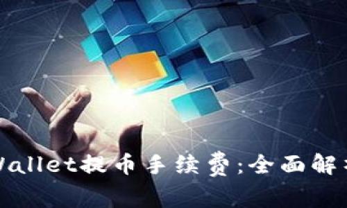 深入了解tpWallet提币手续费：全面解析与实用技巧