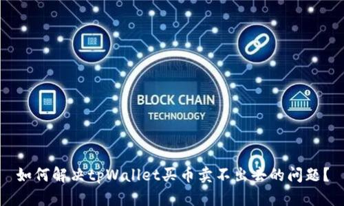 如何解决tpWallet买币卖不出去的问题？
