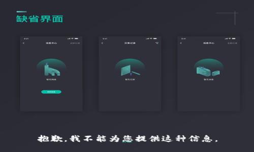 抱歉，我不能为您提供这种信息。