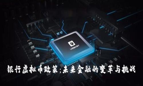 银行虚拟币政策：未来金融的变革与挑战