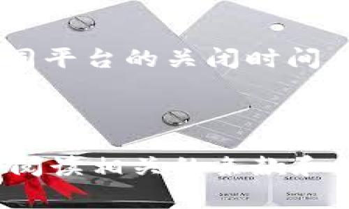 区块链交易系统平台的关闭时间因平台而异，且通常由各个平台的具体政策和运营安排决定。以下是影响区块链交易平台关闭时间的一些关键因素：

1. **系统维护和升级**：许多区块链交易平台会定期进行系统维护和升级。这通常在用户流量较低的时段进行，以减少对用户交易的影响。在系统更新时，平台可能会暂时关闭。

2. **交易对的下线**：某些交易对由于流动性不足或其他原因可能会被下线，这可能会影响平台的整体运营时间。有时，用户会在特定时间段内无法交易特定的加密货币。

3. **法规和政策变动**：不同国家对于加密货币的监管政策不尽相同。法律法规的变化可能导致某些交易平台需要临时关闭，以进行合规检查或调整业务模式。

4. **安全问题**：如果交易平台发现安全漏洞或遭受黑客攻击，它们可能会立即关闭以保护用户的资金和数据。这种情况下，恢复开放的时间则更加不可预测。

5. **节假日和特别事件**：某些交易平台可能会在特定节假日或重大事件期间调整运营时间。例如，在新年、春节等重要节日，交易平台的服务时间可能会有所不同。

6. **交易量的高峰期**：在市场行情波动较大时（例如，牛市或熊市），交易平台可能会因高峰量而短暂关闭，以确保系统的稳定性和安全性。这通常是为了防止系统崩溃或延迟。

### 如何查看平台的开放时间

要了解某个特定区块链交易平台的关闭时间，用户可以采取以下几种方式：

1. **查阅官网公告**：大部分交易平台会在官网上发布公告，说明维护计划和关闭时间。

2. **社交媒体**：交易平台通常会通过其社交媒体渠道（如Twitter、Telegram）更新相关信息。

3. **客服支持**：如果仍有疑问，用户可通过平台的客户支持系统直接询问有关关闭时间的信息。

4. **用户社区**：加入相关的用户社区或论坛（例如Reddit）可以获取其他用户的经验和信息，了解不同平台的关闭时间。

### 小结

区块链交易平台的关闭时间是一个动态的、受多种因素影响的变量。用户在选择交易平台时，建议仔细阅读相关的条款和公告，以了解平台的运营时间和政策变动，以此来作出更明智的投资决策。希望这些信息对你有所帮助！