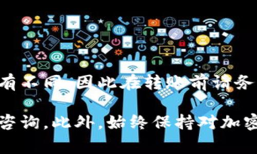 将Gate.io上的资金转移到TP钱包的过程相对简单，但请确保在操作之前了解必要的步骤和注意事项。以下是详细的步骤指南：

步骤一：准备工作
在开始之前，请确认您在Gate.io和TP钱包上都已注册并完成身份验证。此外，确保您已下载并安装TP钱包应用，并且在钱包中创建了一个新的钱包地址。如果您还没有TP钱包，可以在手机应用商店中下载并安装。

步骤二：登录Gate.io账户
打开Gate.io网站并使用您的账户信息登录。如果您还没有账户，请按照指引进行注册。登录后，您将能看到账户余额和各种加密货币选项。

步骤三：选择提现
在Gate.io的主页上，找到并点击“资产”选项，然后选择“提现”或“Withdraw”（提现），这将使您能够选择要转移的加密货币类型。

步骤四：输入TP钱包地址
在提现页面，您需要输入要转移的加密货币类型及其数量。在输入钱包地址时，请切换到您的TP钱包，复制您想要接收资金的加密货币地址，然后粘贴到Gate.io的提现地址框中。务必确认您选择的加密货币类型与TP钱包支持的类型相符。

步骤五：确认提现信息
在输入完成后，仔细检查您输入的信息。确保提现地址和金额均无误。同时，请关注可能存在的手续费和最小提现金额。在确认无误后，点击“确认”或“Submit”以继续操作。

步骤六：安全验证
为了保护您的账户安全，Gate.io会要求您进行安全验证。这可以是邮箱验证码、手机验证码或两步验证等。按照系统提示完成验证后，提现请求将被提交。

步骤七：等待确认
提现请求提交后，您将进入一个等待确认的阶段。提现处理的时间取决于网络拥堵情况，可能需要几分钟到几个小时不等。当提现完成后，TP钱包上将会收到相应的资金。

步骤八：检查TP钱包余额
转账完成后，请打开TP钱包，查看您的余额是否已更新。如果未及时到账，建议检查区块链浏览器以确认交易状态。

注意事项
在转账过程中，请特别注意以下事项：
ul
    li确保您输入的钱包地址准确无误，错误的地址可能导致资金损失。/li
    li了解不同加密货币的手续费和预计到账时间。/li
    li建议在首次转账时，先小额转账以确认流程正常，可再进行大额转账。/li
/ul

总结
通过以上步骤，您应该能够顺利将资金从Gate.io转移到TP钱包。每个交易平台和钱包的操作细节可能略有不同，因此在转账前请务必查阅相关的官方帮助文档以获得最新的信息。

希望这个流程能够帮助到您！如果您在具体操作中遇到任何问题，可以联系Gate.io或TP钱包的客服进行咨询。此外，始终保持对加密货币安全的警惕，确保您的交易安全和个人信息保护。