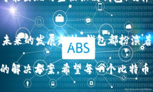 提到比特币时，钱包是一个非常重要的概念，因为数字货币交易的安全性和便捷性往往与钱包的管理紧密相关。以下是几个原因，说明为什么在讨论比特币时需要提到钱包：

1. 钱包的基本概念
比特币钱包是一种用于存储、接收和发送比特币的工具。它实际上并不存储真正的比特币，而是保留有关比特币在区块链上存在的私人密钥和公钥的信息。简单来说，它相当于你在银行的账户，虽然银行没有存放你的纸币，但它管理着你账户中的资金。

2. 钱包的类型
比特币钱包有多种类型，包括热钱包（在线钱包）和冷钱包（离线钱包）。热钱包适合频繁交易，而冷钱包则更为安全，适合长期存储。根据自己的需求不同，用户可以选择最适合自己的钱包类型。

3. 安全性的重要性
对于比特币用户来说，钱包的安全性至关重要。黑客攻击、遗忘密码或设备损坏都可能导致资产损失。因此，了解并使用安全措施，比如多重签名、备份和采用信誉良好的钱包服务，是十分必要的。

4. 用户体验与技术需求
对于许多新手而言，钱包的选择和使用可能会感到困惑。我记得在刚接触比特币的时候，曾试图选择一个“看起来很酷”的钱包，结果却忽视了安全与易用性。经过一番学习，我才意识到合适的用户体验和技术支持对于新用户的重要性。

5. 未来的发展趋势
随着比特币和其他加密货币的普及，钱包技术也在不断发展。从最初的桌面钱包到如今的手机钱包，以及未来可能出现的生物识别钱包、硬件钱包，钱包的功能与安全性都在持续提升。

总结
通过上面的讨论，我们可以看到，在谈论比特币的时候，提到钱包是十分必要的。无论是安全性、用户体验，还是未来的发展趋势，钱包都扮演着不可或缺的角色。对于任何比特币投资者而言，理解并正确使用钱包是成功的第一步。

从个人的经历来看，虽然在选择钱包的时候会有些迷茫，但随着对比特币理解的深入，我渐渐为自己找到合适的解决方案。希望每一个比特币用户都能找到一款安全、便捷的钱包，伴随他们在数字货币的旅程中！