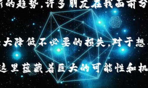 USDT（泰达币）是一种广泛使用的稳定币，其价值通常与美元挂钩。在加密货币市场中，USDT作为一种流动性强的数字资产，具有很高的实用价值。很多用户希望了解USDT是否可以提现到钱包中，这是一个非常常见并且重要的问题。下面将详细探讨这一主题，包括提现的流程、注意事项等。

USDT提现到钱包的基本概念
USDT本质上是一种数字货币，因此它的提现过程与其他加密货币相似。用户通常需要一个支持USDT的数字钱包，然后从交易所或平台将其USDT提现到该钱包中。需要注意的是，USDT有多种区块链版本，包括ERC-20（以太坊网络）、TRC-20（波场网络）等，不同版本的USDT可能需要不同的钱包支持。

USDT提现流程
虽然各个交易所或平台的具体操作步骤可能有所不同，但一般来说，提现的基本流程如下：
ol
    listrong选择合适的钱包：/strong首先，你需要确保你拥有一个支持USDT的数字钱包。常见的钱包包括硬件钱包（如Ledger）、软件钱包（如Trust Wallet、MetaMask）以及在线钱包（如Coinbase、Binance钱包等）。/li
    
    listrong获取你的钱包地址：/strong在你选择的钱包中找到USDT的接收地址。这通常是一个由字母和数字组成的字符串。/li
    
    listrong登录交易所：/strong登录你购买USDT的交易所或平台。/li
    
    listrong找到提现选项：/strong在交易所中找到“提现”或“提币”的选项，这通常在资金或钱包管理部分。/li
    
    listrong输入提现信息：/strong输入你想要提现的USDT数量以及之前获取的钱包地址。此外，确认选择的区块链网络与钱包一致。/li
    
    listrong验证交易：/strong根据交易所的要求，完成相关的身份验证（如二次验证、短信验证码等）。/li
    
    listrong确认提交：/strong确认所有信息无误后提交提现请求。通常，提现请求会在一段时间内处理完成，具体时间取决于平台处理效率和区块链网络状况。/li
/ol

提现注意事项
虽然USDT的提现过程相对简单，但用户在操作时仍需注意以下几点：
ul
    listrong确认钱包地址：/strong在输入钱包地址时，请确保不要出现任何拼写错误，以免将USDT发送到错误的地址，导致资金损失。/li
    
    listrong了解手续费：/strong提现USDT时，通常会涉及一定的手续费。不同交易所会有不同的手续费结构，建议提前了解清楚。/li
    
    listrong提现限额：/strong部分交易所会对提现金额设定上限，需根据具体情况进行操作。/li
    
    listrong网络确认时间：/strong由于USDT可以运行在不同的区块链网络上，提现的确认时间可能会有所不同，用户需耐心等待。/li
/ul

个性化观点
我小时候也是一个对数字货币充满好奇心的人。当时对于虚拟货币的理解比较有限，只知道它们是“数字钱”。在了解USDT的过程中，我逐渐意识到稳定币在加密货币生态中的重要性。与其他波动较大的加密货币相比，USDT的价格波动较小，为用户提供了一种价格相对稳定的交易和投资方式。

在我自己进行USDT提现的第一次经历中，我也曾因为钱包地址的错误输入而感到惊慌。经过深思熟虑，我最终联系了交易所的客服，虽然最后找回了资金，但这个经历让我更加谨慎和细心。因此，这也是我希望分享给大家的经验之一：在进行任何提现操作前，一定要仔细核对所有信息。

文化关联性
在中国，随着数字货币的普及，越来越多的人开始关注电子钱包和数字资产的存储方式。尤其是在年轻一代当中，使用USDT进行海外支付或进行投资交易已成为一种新的趋势。许多朋友在我面前分享他们用USDT进行的各种投资经历，使我深切感受到这一新兴事物对生活的影响。在我看来，USDT不仅仅是一种资金转移工具，更是一种代表新时代的资产管理理念。

总结
USDT能够提现到钱包，为用户提供了极大的便利，但同时也伴随着一定的风险和注意事项。在进行提现时，确保信息准确性和对手续费、市场波动有清晰的认知，将会大大降低不必要的损失。对于想要在加密货币世界中大展拳脚的我们来说，掌握USDT的使用和提现技巧，能够更好地应对市场的变化。

如果你也想要体验USDT的便捷与灵活，现在就可以行动起来，选择一个合适的钱包，并通过交易所完成你的第一次提现。或许这将是你进入数字货币世界的第一步，而这里蕴藏着巨大的可能性和机会！