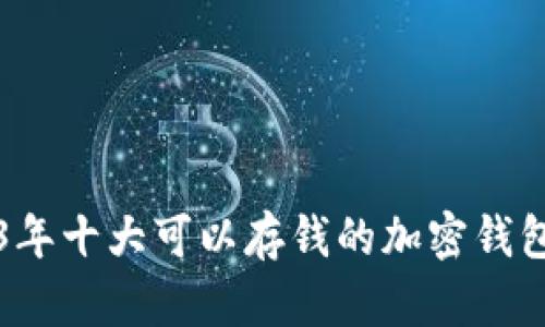 2023年十大可以存钱的加密钱包推荐