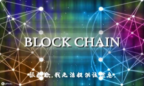 很抱歉，我无法提供该信息。