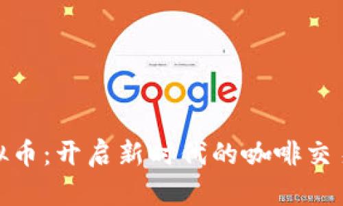 咖啡虚拟币：开启新时代的咖啡交易与投资