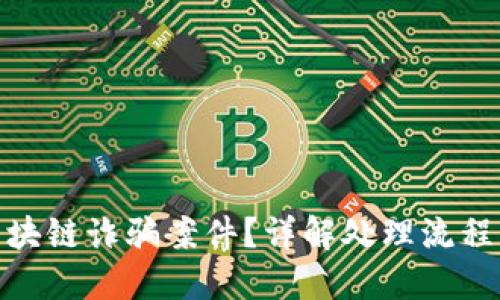 如何报案区块链诈骗案件？详解处理流程与维权措施