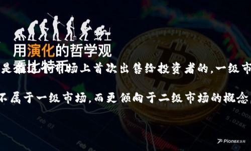 tpWallet 是一家提供加密货币钱包及相关服务的平台。它的市场定位和产品主要服务于终端用户和投资者，与一级市场的概念有所不同。

在金融市场中，一级市场通常是指首次公开发行（IPO）股票或其他证券的市场，这个市场的主要参与者是公司和投资者，公司的股票或证券是在这个市场上首次出售给投资者的。一级市场的特点是直接融资，企业通过发行股票、债务等来获得资金。

而 tpWallet 主要是一个加密货币钱包，用户在这个平台上存储和管理加密资产，不直接参与涉及公开发行的市场行为。因此，tpWallet 不属于一级市场，而更倾向于二级市场的概念，即在二级市场上，用户可以通过钱包进行资产交易或转账，但这些资产不是在一级市场首次发售的，而是已经在其他地方流通的加密货币。

总结而言，tpWallet 作为一个数字资产管理平台，属于加密货币交易和管理领域，而不是传统金融的一级市场。
