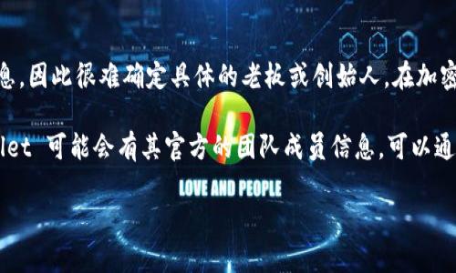 tpWallet 是一个加密货币钱包和区块链金融服务平台。它主要的创始团队和开发者并没有公开的详细信息，因此很难确定具体的老板或创始人。在加密货币和区块链行业中，很多项目和平台由于注重去中心化和社区治理，往往选择不公开具体的个人领导者。

根据行业惯例，许多加密项目的背后团队会涉及多个技术专家、市场营销人员和区块链开发者。同时，tpWallet 可能会有其官方的团队成员信息，可以通过他们的官方网站或社交媒体平台获取最新的团队动态和相关信息。

如需了解更多关于 tpWallet 的功能、使用方法或其他相关问题，请告知，我将详细为您解答。