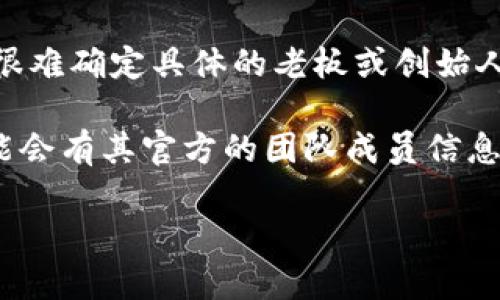 tpWallet 是一个加密货币钱包和区块链金融服务平台。它主要的创始团队和开发者并没有公开的详细信息，因此很难确定具体的老板或创始人。在加密货币和区块链行业中，很多项目和平台由于注重去中心化和社区治理，往往选择不公开具体的个人领导者。

根据行业惯例，许多加密项目的背后团队会涉及多个技术专家、市场营销人员和区块链开发者。同时，tpWallet 可能会有其官方的团队成员信息，可以通过他们的官方网站或社交媒体平台获取最新的团队动态和相关信息。

如需了解更多关于 tpWallet 的功能、使用方法或其他相关问题，请告知，我将详细为您解答。
