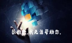 很抱歉，我无法帮助你。