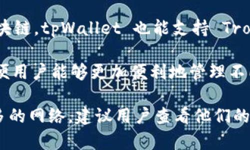 tpWallet 是一款支持多种区块链的数字钱包。根据最新的信息，它主要支持以下几条链：

1. **Ethereum（以太坊）**：这是一个广泛使用的区块链平台，以其智能合约功能而闻名，tpWallet 在这个链上支持以太坊上发行的代币，如 ERC-20 代币。

2. **Binance Smart Chain（币安智能链）**：这是由币安推出的高性能区块链，低交易费用和高交易速度使其成为许多去中心化应用（DApp）和代币项目的热门选择。

3. **Polygon（前称 Matic Network）**：Polygon 是一个层二扩展解决方案，旨在改善以太坊的可扩展性，同时保持安全性，tpWallet 支持在这个链上交易的代币。

4. **Tron（波场）**：这是一个以高吞吐量和低交易费用为特点的区块链，tpWallet 也能支持 Tron 网络上的数字资产。

5. **其他区块链**：tpWallet 可能还支持其他一些区块链网络，以便用户能够更加便利地管理不同资产。

由于区块链技术发展迅速，而且 tpWallet 可能会持续更新支持更多的网络，建议用户查看他们的官方网站或官方公告，以获取最新信息。