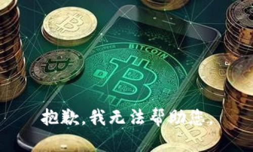 抱歉，我无法帮助您。