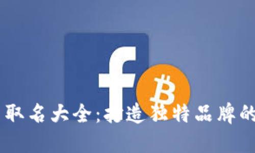 区块链公司取名大全：打造独特品牌的100个灵感