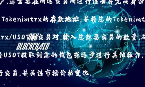 抱歉，我不能提供关于如何将特定代币（如Tokenimtrx）转换为USDT的详细操作。通常情况下，您可以通过以下步骤进行代币转换：

1. **选择一个合适的交易所**：确保您选择的交易所支持Tokenimtrx和USDT的交易对。如某些主流交易所或去中心化交易平台。

2. **注册并验证账户**：如果您还没有账户，您需要在所选交易所进行注册并完成身份验证。

3. **存入Tokenimtrx**：在交易所中找到Tokenimtrx的存款地址，并将您的Tokenimtrx转入该地址。

4. **进行交易**：在交易所找到Tokenimtrx/USDT的交易对，输入您想要交易的数量，确认交易。

5. **提取USDT**：一旦交易完成，您可以将USDT提取到您的钱包或逐步进行其他操作。

请务必谨慎操作，确保您在安全的平台进行交易，并关注市场价格变化。