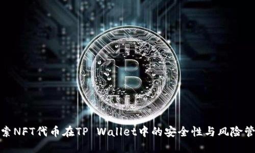 探索NFT代币在TP Wallet中的安全性与风险管理