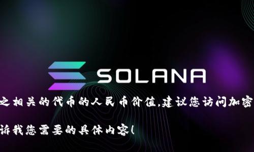 目前，我无法提供实时的汇率或加密货币的具体价值。了解到tpWallet或与之相关的代币的人民币价值，建议您访问加密货币交易平台（如币安、火币等）或使用金融资讯网站，查询最新的汇率信息。

如果您需要了解tpWallet的具体功能或相关信息，我很乐意提供帮助。请告诉我您需要的具体内容！