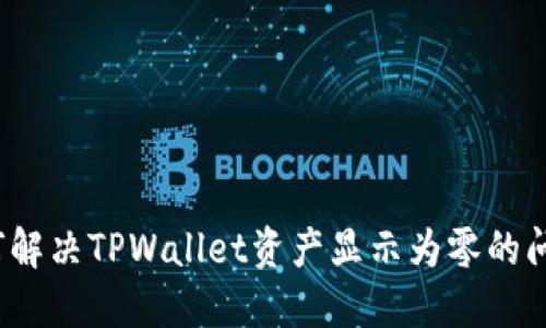 如何解决TPWallet资产显示为零的问题？