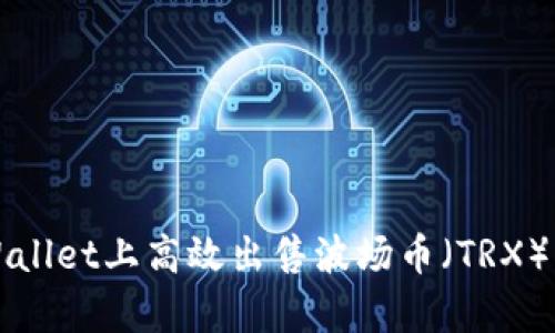 如何在tpWallet上高效出售波场币（TRX）的详细指南