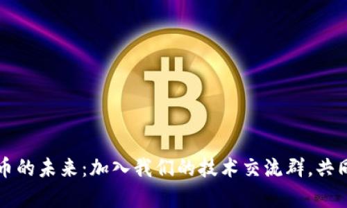 探索数字货币的未来：加入我们的技术交流群，共同分享与学习
