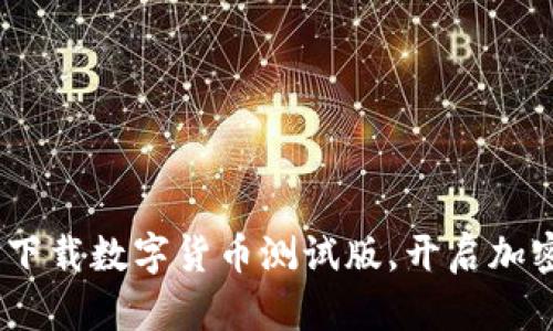 探索未来金融：下载数字货币测试版，开启加密世界的第一步