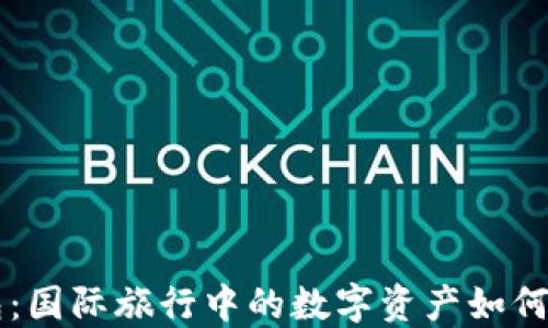 
区块链钱包：国际旅行中的数字资产如何安全过海关