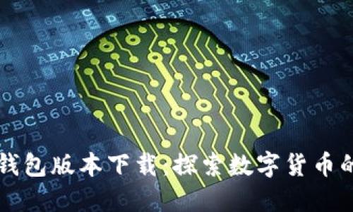 比特币早期钱包版本下载：探索数字货币的起源与未来