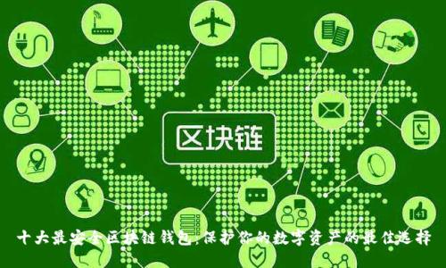 十大最安全区块链钱包：保护你的数字资产的最佳选择