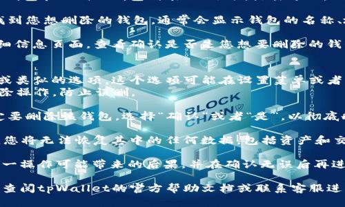要删除在tpWallet里创建的钱包，请按照以下步骤进行操作：

1. **打开tpWallet应用**：确保您已经安装了tpWallet，并且已登录到您的账户。

2. **进入钱包管理**：在应用主界面，寻找“钱包管理”或“钱包列表”的选项，点击进入。

3. **选择要删除的钱包**：在钱包列表中找到您想删除的钱包，通常会显示钱包的名称、地址和余额。

4. **查看钱包详情**：点击该钱包，进入详细信息页面，查看确认是否是您想要删除的钱包。

5. **删除钱包**：
   - 在钱包详情页面中，寻找“删除钱包”或类似的选项。这个选项可能在设置菜单或者页面底部。
   - 根据提示进行操作，通常需要确认删除操作，防止误删。

6. **确认删除**：如果系统询问您是否确定要删除该钱包，选择“确认”或者“是”，以彻底删除钱包。

7. **备份重要信息**：请注意，删除钱包后，您将无法恢复其中的任何数据，包括资产和交易记录。如果需要，建议提前备份相关信息。

在进行删除操作之前，请确保您已经了解这一操作可能带来的后果，并在确认无误后再进行删除。

如果您在操作的过程中遇到任何问题，建议查阅tpWallet的官方帮助文档或联系客服进行进一步指导。
