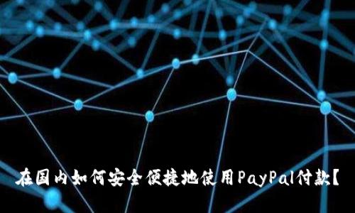 在国内如何安全便捷地使用PayPal付款？