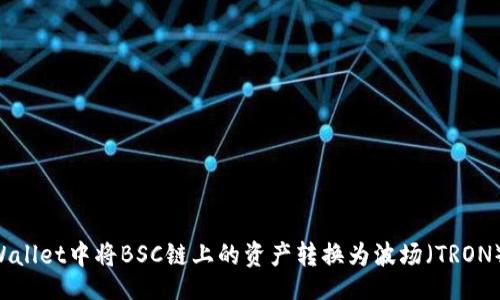 upa/upa

如何在tpWallet中将BSC链上的资产转换为波场（TRON）：完整指南